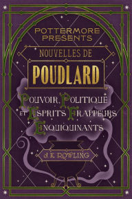 Title: Nouvelles de Poudlard : Pouvoir, Politique et Esprits frappeurs Enquiquinants, Author: J. K. Rowling