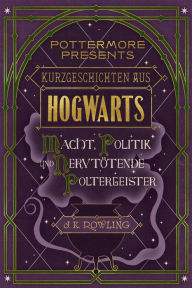 Title: Kurzgeschichten aus Hogwarts: Macht, Politik und nervtötende Poltergeister, Author: J. K. Rowling