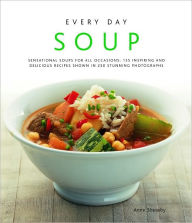 Title: Every Day Soup: 135 Inspiring and Delicious Recipes Shown in 230 Stunning Photographs, Author: Anne Sheasby