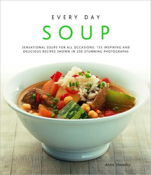 Every Day Soup: 135 Inspiring and Delicious Recipes Shown in 230 Stunning Photographs