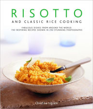 Title: Risotto and Classic Rice Cooking: 150 Inspiring Recipes Shown in 220 Stunning Photographs, Author: Christine Ingram