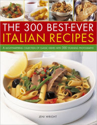 Title: 300 Best-Ever Italian Recipes: A Mouthwatering Collection of Classic Dishes With 300 Stunning Photographs, Author: Jeni Wright
