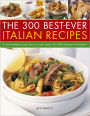 300 Best-Ever Italian Recipes: A Mouthwatering Collection of Classic Dishes With 300 Stunning Photographs