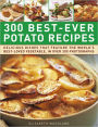 300 Best-Ever Potato Recipes: Delicious Dishes That Feature the World's Best-Loved Vegetable, In Over 300 Photographs