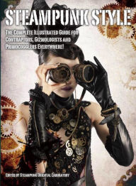 Title: Steampunk Style: The Complete Illustrated guide for Contraptors, Gizmologists, and Primocogglers Everywhere!, Author: Titan Books