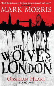 Title: The Wolves of London: The Obsidian Heart, Author: Mark Morris