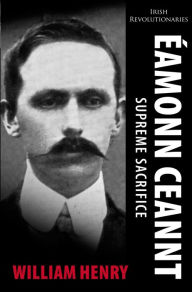 Title: Éamonn Ceannt: Signatory of the 1916 Proclamation: Executed after the Easter Rising, Author: William Henry