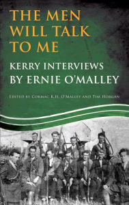 Title: The Men Will Talk to Me (Ernie O'Malley series Kerry): Interviews from Ireland's Fight for Independence, Author: Cormac O'Malley