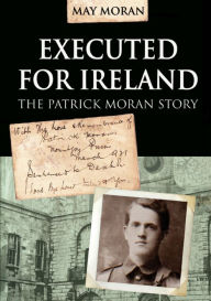 Title: Executed for Ireland:The Patrick Moran Story, Author: May Moran