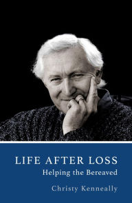 Title: Life After Loss: How to Help the Bereaved, Author: Christy Kenneally