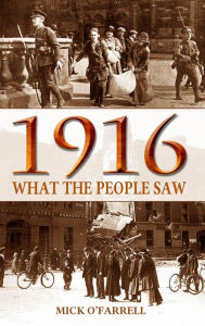 Title: 1916 - What the People Saw, Author: Mick O'Farrell