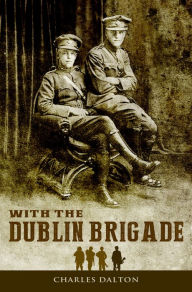 Title: With the Dublin Brigade: Espionage and Assassination with Michael Collins' Intelligence Unit, Author: Charles Dalton