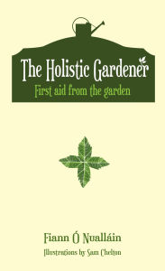 Title: The Holistic Gardener: First Aid from the Garden, Author: Fiann Ó Nualláin