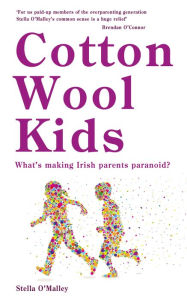 Title: Cotton Wool Kids: What's Making Irish Parents Paranoid?, Author: Stella O'Malley