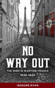 Title: No Way Out: The Irish in Wartime France, 1939-1945, Author: Janice D. Williams