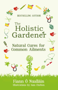Title: The Holistic Gardener: Natural Cures for Common Ailments, Author: Fiann Ó Nualláin