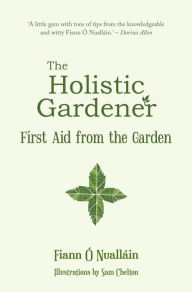 Title: The Holistic Gardener: First Aid from the Garden, Author: Fiann Ó Nualláin