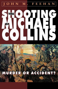 Title: The Shooting of Michael Collins: Murder or Accident?, Author: John M Feehan