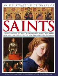 Title: An Illustrated Dictionary of Saints: A Guide to the Lives and Works of over 180 of the World's Most Notable Saints, with Expert Commentary and more than 350 Beautiful Illustrations, Author: Tessa Paul