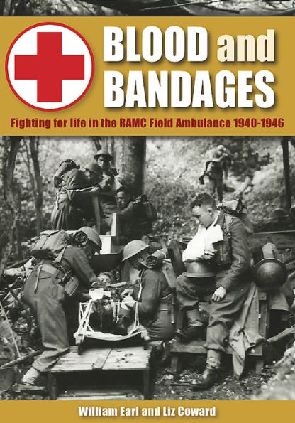 Blood and Bandages: Fighting for life in the RAMC Field Ambulance 1940-1946