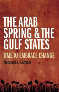 Title: The Arab Spring and the Gulf States: Time to embrace change, Author: Mohamed A. J. Althani