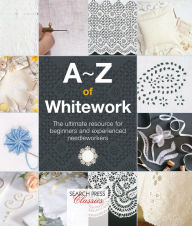 Title: A-Z of Whitework: The Ultimate Resource for Beginners and Experienced Needleworkers, Author: Country Bumpkin