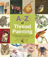 Title: A-Z of Thread Painting: The Ultimate Resource for Beginners and Experienced Needleworkers, Author: Country Bumpkin