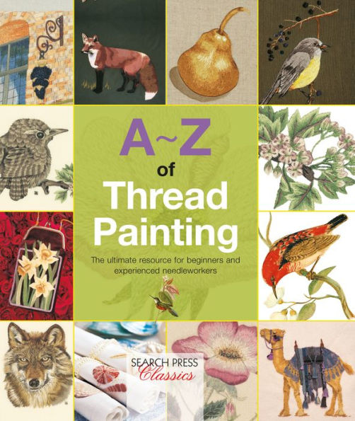 A-Z of Thread Painting: The Ultimate Resource for Beginners and Experienced Needleworkers