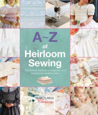 Title: A-Z of Heirloom Sewing: The Ultimate Resource for Beginners and Experienced Needleworkers, Author: Country Bumpkin