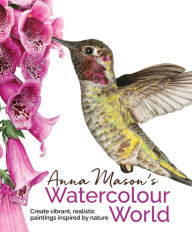 Title: Anna Mason's Watercolour World: Create Vibrant, Realistic Paintings Inspired by Nature, Author: Anna Mason