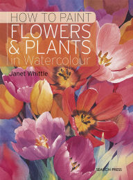 Title: How to Paint Flowers & Plants in Watercolour, Author: Janet Whittle