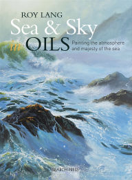 Title: Sea & Sky in Oils: Painting the Atmosphere and Majesty of the Sea, Author: Roy Lang