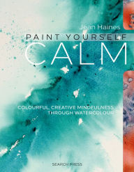 Title: Paint Yourself Calm: Colourful, Creative Mindfulness Through Watercolour, Author: Jean Haines