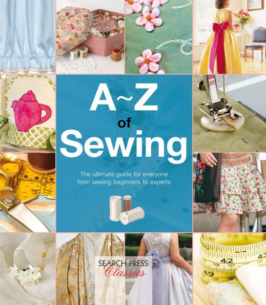 A-Z of Sewing: The Ultimate Guide for Everyone From Sewing Beginners to Experts