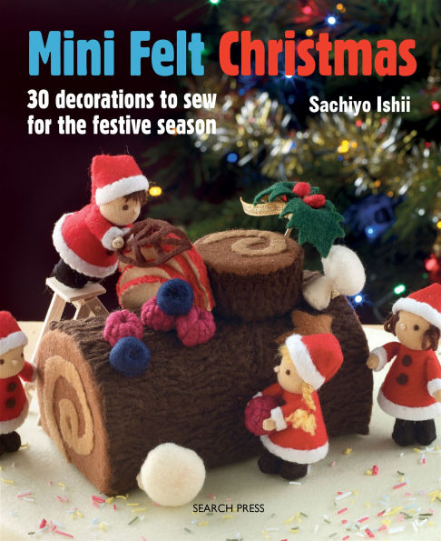 Mini Felt Christmas: 30 Decorations to Sew for the Festive Season