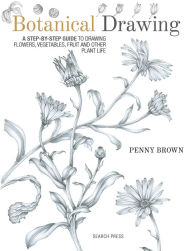 Title: Botanical Drawing: A Step-By-Step Guide to Drawing Flowers, Vegetables, Fruit and Other Plant Life, Author: Penny Brown