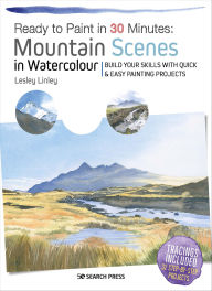 Title: Ready to Paint in 30 Minutes: Mountain Scenes in Watercolour: Build Your Skills with Quick & Easy Painting Projects, Author: Lesley Linley