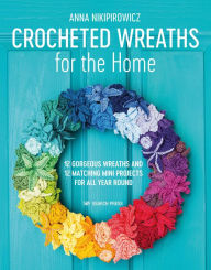 Title: Crocheted Wreaths for the Home: 12 Gorgeous Wreaths and 12 Matching Mini Projects for All Year Round, Author: Anna Nikipirowicz