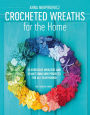 Crocheted Wreaths for the Home: 12 Gorgeous Wreaths and 12 Matching Mini Projects for All Year Round