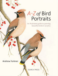 Title: A-Z of Bird Portraits: An Illustrated Guide to Painting Beautiful Birds in Acrylics, Author: Andrew Forkner