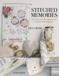 Title: Stitched Memories: Telling a Story Through Cloth and Thread, Author: Tilly Rose