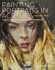 Title: Painting Portraits in Acrylics: A Practical Guide to Contemporary Portraiture, Author: Hashim Akib