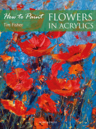 Title: How to Paint: Flowers in Acrylics, Author: Tim Fisher