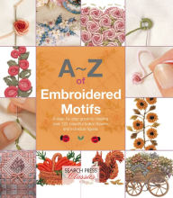 Title: A-Z of Embroidered Motifs: A Step-by-Step Guide to Creating over 120 Beautiful Bullion Flowers and Individual fIgures, Author: Country Bumpkin