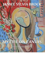 Title: Janice Sylvia Brock: My Life on Canvas, Author: Janice Sylvia Brock