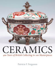 Title: Ceramics: 400 Years of British Collecting in 100 Masterpieces, Author: Patricia F. Ferguson
