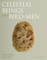 Title: Celestial Beings and Bird-Men: Human Flight in Chinese Jade, Author: Angus Forsyth