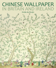 Title: Chinese Wallpaper in Britain and Ireland, Author: Emile de Bruijn