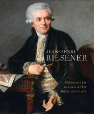 Title: Jean-Henri Riesener: Cabinetmaker to Louis XVI and Marie Antoinette, Author: Helen Jacobsen
