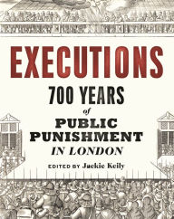 Title: Executions: 700 Years of Public Punishment in London, Author: Jackie Keily